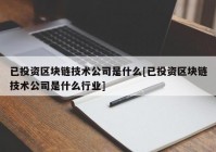 已投资区块链技术公司是什么[已投资区块链技术公司是什么行业]