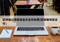 区块链公司和资金方合作收费[区块链项目合作]