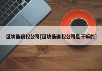 区块链确权公司[区块链确权公司是干嘛的]