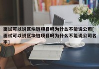 面试可以说区块链项目吗为什么不能说公司[面试可以说区块链项目吗为什么不能说公司名字]