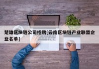 楚雄区块链公司招聘[云南区块链产业联盟企业名单]