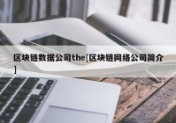 区块链数据公司the[区块链网络公司简介]