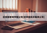 区块链策划传媒公司[区块链技术服务公司]