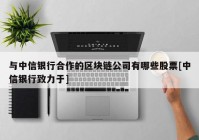 与中信银行合作的区块链公司有哪些股票[中信银行致力于]