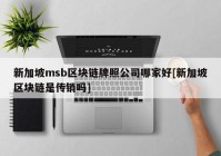 新加坡msb区块链牌照公司哪家好[新加坡区块链是传销吗]