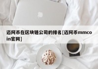 迈阿币在区块链公司的排名[迈阿币mmcoin官网]