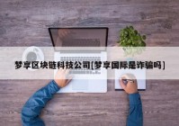 梦享区块链科技公司[梦享国际是诈骗吗]