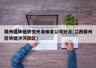 赣州区块链研究开发哪家公司好点[江西赣州区块链沙河园区]