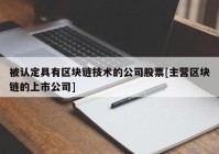 被认定具有区块链技术的公司股票[主营区块链的上市公司]