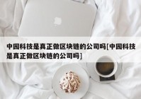 中园科技是真正做区块链的公司吗[中园科技是真正做区块链的公司吗]