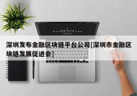 深圳发布金融区块链平台公司[深圳市金融区块链发展促进会]