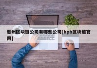 惠州区块链公司有哪些公司[hpb区块链官网]