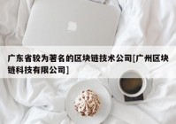 广东省较为著名的区块链技术公司[广州区块链科技有限公司]