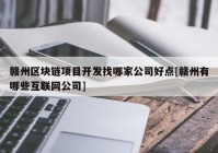 赣州区块链项目开发找哪家公司好点[赣州有哪些互联网公司]