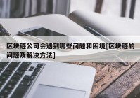 区块链公司会遇到哪些问题和困境[区块链的问题及解决方法]