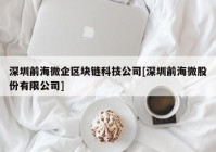 深圳前海微企区块链科技公司[深圳前海微股份有限公司]