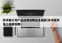 区块链公司产品经理招聘信息最新[区块链开发工程师招聘]