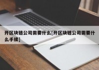 开区块链公司需要什么[开区块链公司需要什么手续]